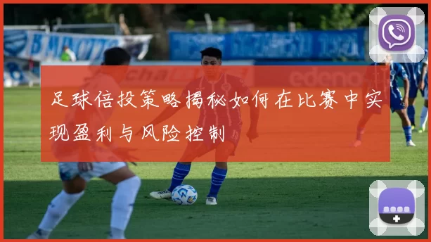 足球倍投策略揭秘如何在比赛中实现盈利与风险控制