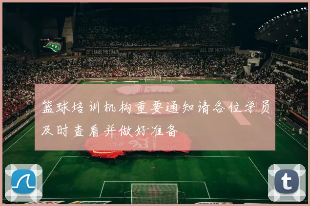 篮球培训机构重要通知请各位学员及时查看并做好准备