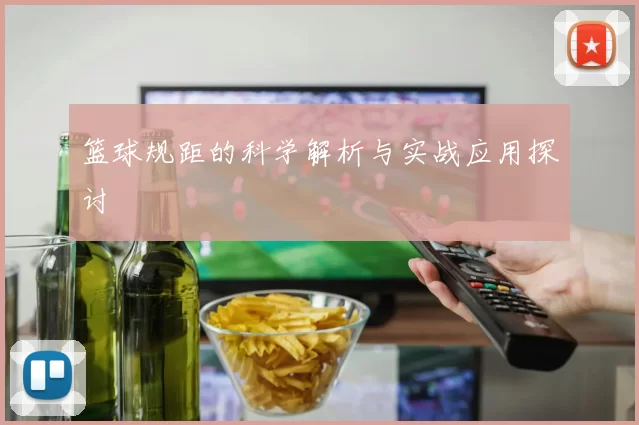 篮球规距的科学解析与实战应用探讨