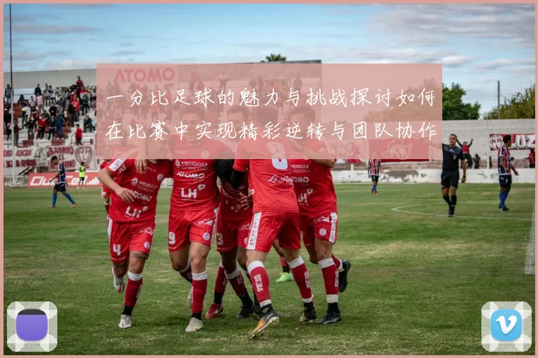 一分比足球的魅力与挑战探讨如何在比赛中实现精彩逆转与团队协作